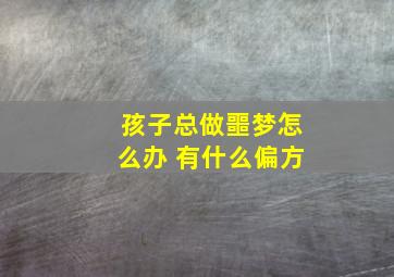 孩子总做噩梦怎么办 有什么偏方